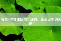 谷歌SEM优化技巧：提高广告点击率的关键！