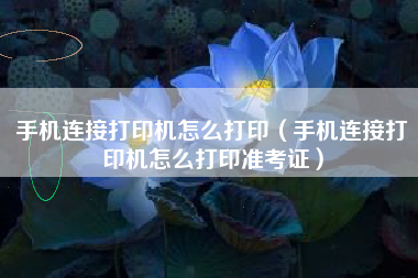 手机连接打印机怎么打印（手机连接打印机怎么打印准考证）