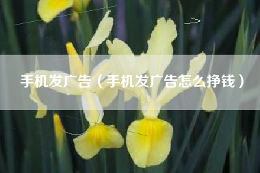 手机发广告(手机发广告怎么挣钱) 手机发广告(手机发广告怎么挣钱)