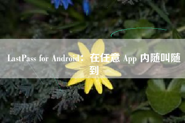 LastPass for Android：在任意 App 内随叫随到